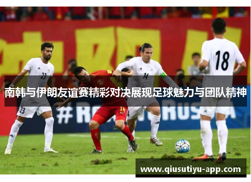 南韩与伊朗友谊赛精彩对决展现足球魅力与团队精神