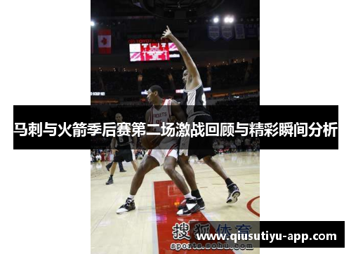 马刺与火箭季后赛第二场激战回顾与精彩瞬间分析