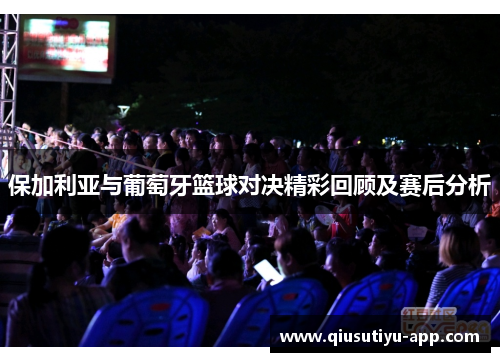 保加利亚与葡萄牙篮球对决精彩回顾及赛后分析