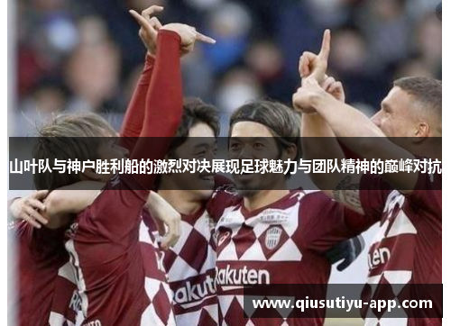 山叶队与神户胜利船的激烈对决展现足球魅力与团队精神的巅峰对抗